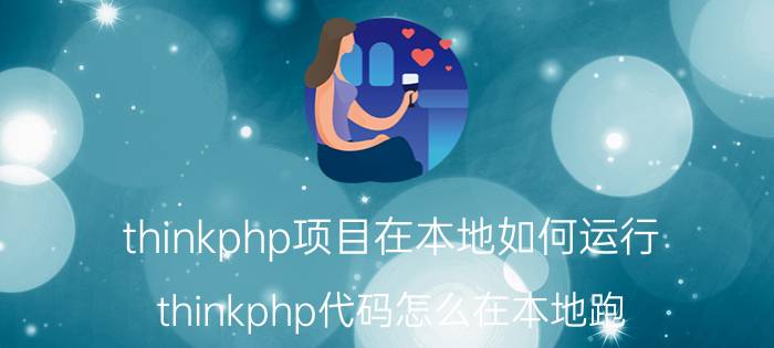 thinkphp项目在本地如何运行 thinkphp代码怎么在本地跑？